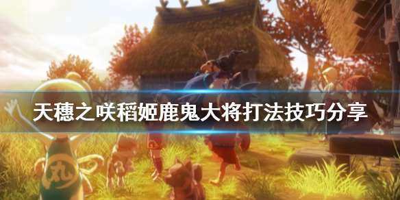 天穗之咲稻姬鹿鬼大将怎么打