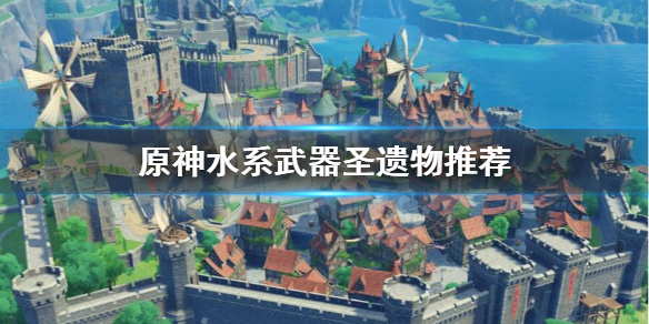 原神水系角色圣遗物武器怎么选