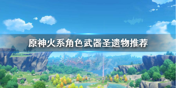 原神火系角色圣遗物武器怎么选