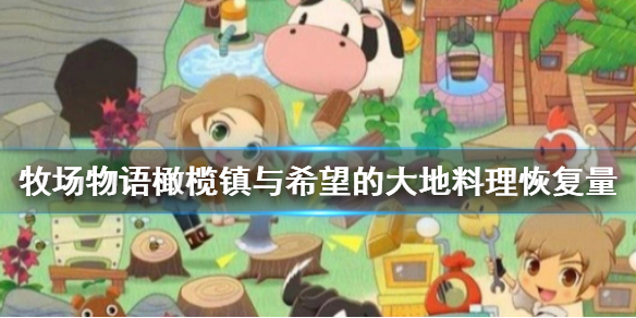 牧场物语橄榄镇与希望的大地料理恢复量怎么看