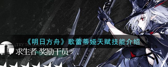 明日方舟歌蕾蒂娅天赋技能怎么样