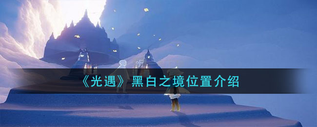 光遇黑白之境位置在哪