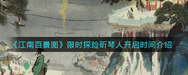 江南百景图限时探险斫琴人开启时间是多少
