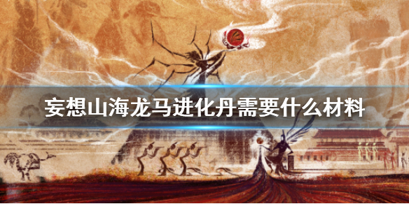 妄想山海龙马进化丹需要什么材料