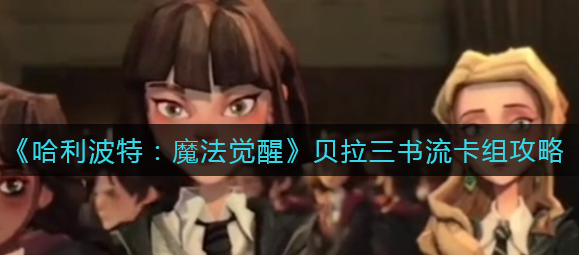 哈利波特魔法觉醒贝拉三书流卡组怎么样