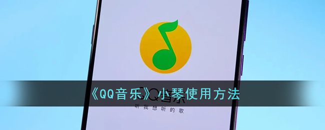 《QQ音乐》小琴使用方法