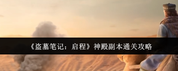 《盗墓笔记:启程》神殿副本通关攻略