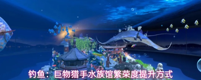 钓鱼:巨物猎手水族馆繁荣度提升方式
