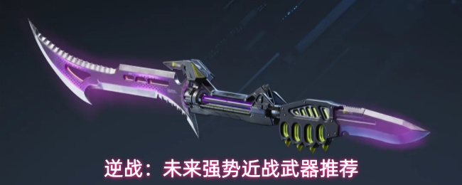 逆战:未来强势近战武器推荐