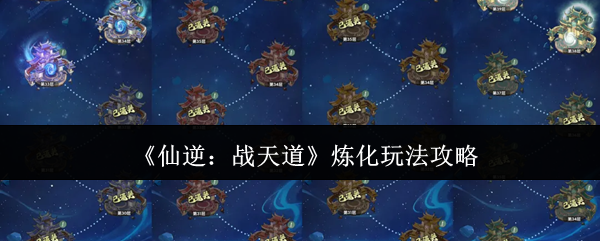 《仙逆:战天道》炼化玩法攻略