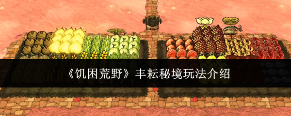 《饥困荒野》丰耘秘境玩法介绍