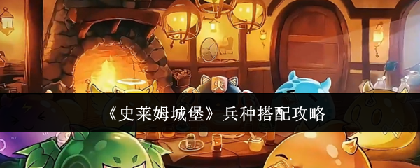 《史莱姆城堡》兵种搭配攻略