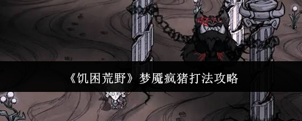 《饥困荒野》梦魇疯猪打法攻略