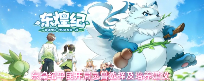 东煌纪平民开局灵兽选择及培养建议