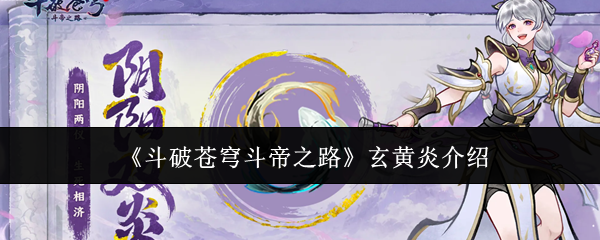 《斗破苍穹斗帝之路》玄黄炎介绍
