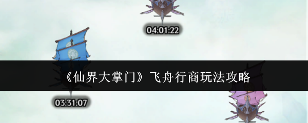 《仙界大掌门》飞舟行商玩法攻略