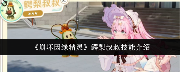 《崩坏因缘精灵》鳄梨叔叔技能介绍