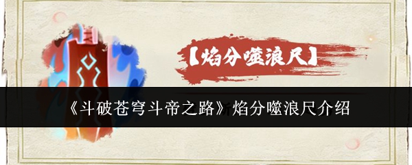 《斗破苍穹斗帝之路》焰分噬浪尺介绍