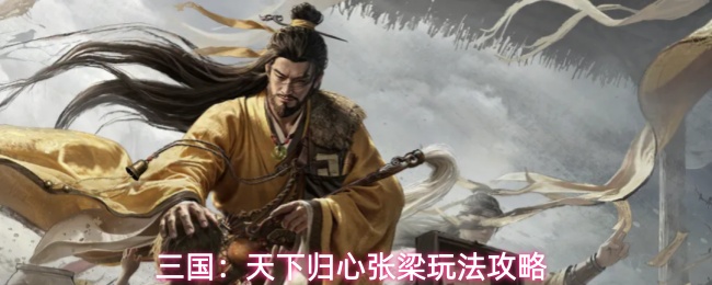 三国天下归心张梁怎么玩张梁玩法攻略