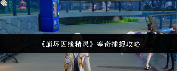 《崩坏因缘精灵》塞奇捕捉攻略