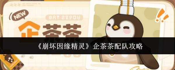 《崩坏因缘精灵》企茶茶配队攻略