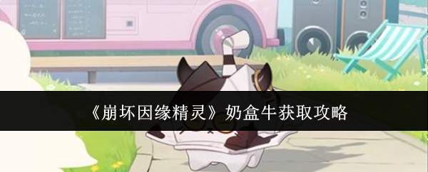 《崩坏因缘精灵》奶盒牛获取攻略