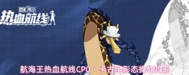 航海王热血航线CP0・卡古全形态操作攻略