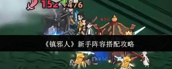 《镇邪人》新手阵容搭配攻略