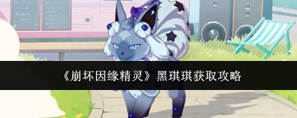 《崩坏因缘精灵》黑琪琪获取攻略