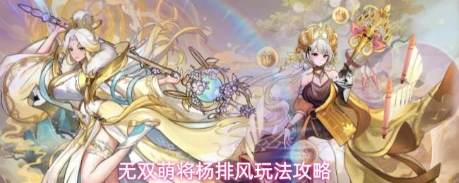 无双萌将杨排风玩法攻略