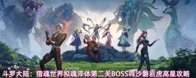 斗罗大陆:猎魂世界拟魂淬体第二关BOSS鸣沙磐岩虎高星攻略