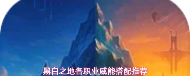 黑白之地各职业威能搭配推荐