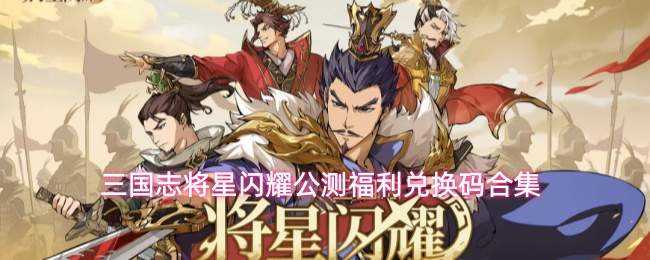 三国志将星闪耀公测福利兑换码合集