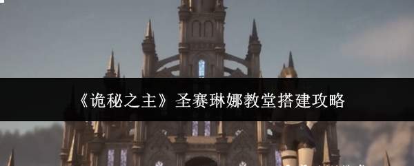 《诡秘之主》圣赛琳娜教堂搭建攻略