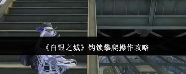 《白银之城》钩锁攀爬操作攻略
