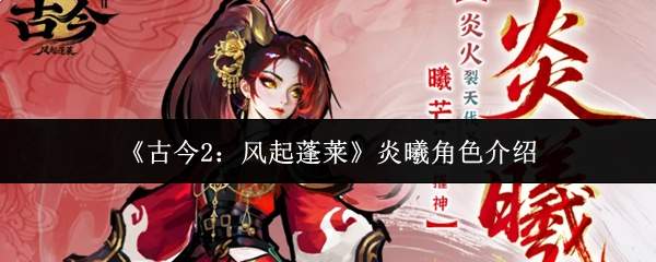 《古今2:风起蓬莱》炎曦角色介绍