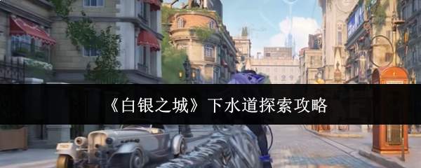 《白银之城》下水道探索攻略