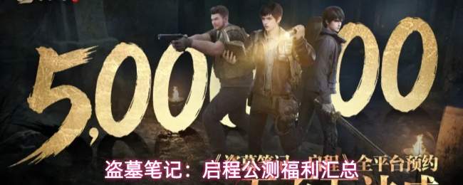 盗墓笔记:启程公测福利汇总