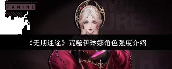 《无期迷途》荒噬伊琳娜角色强度介绍