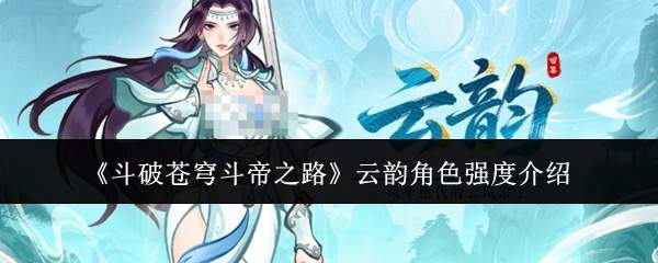 《斗破苍穹斗帝之路》云韵角色强度介绍