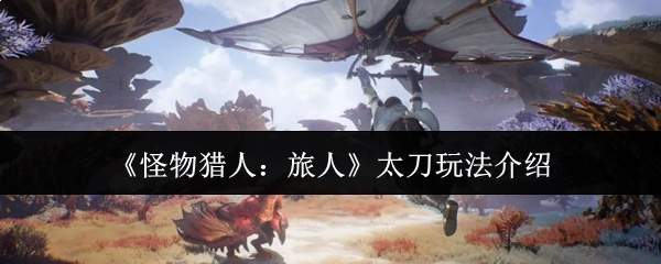 《怪物猎人:旅人》太刀玩法介绍