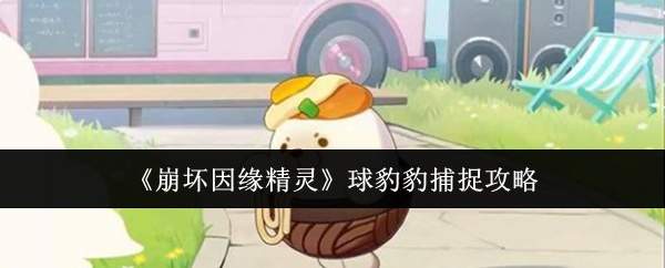 《崩坏因缘精灵》球豹豹捕捉攻略