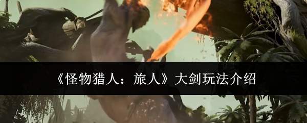 《怪物猎人:旅人》大剑玩法介绍