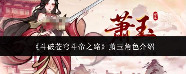 《斗破苍穹斗帝之路》萧玉角色介绍