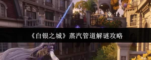 《白银之城》蒸汽管道解谜攻略