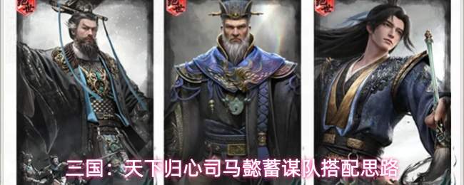 三国:天下归心司马懿蓄谋队搭配思路