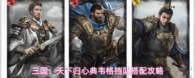 三国:天下归心典韦格挡队搭配攻略