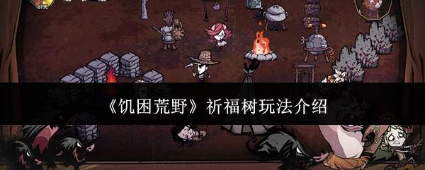 《饥困荒野》祈福树玩法介绍