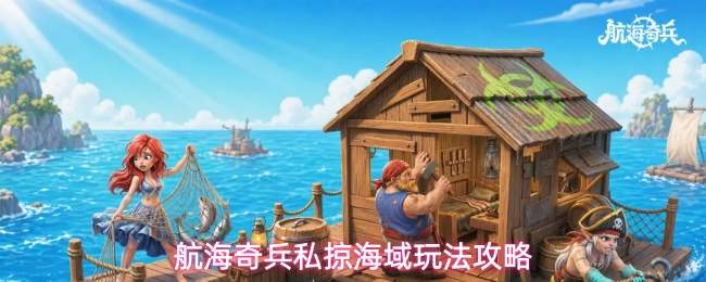航海奇兵私掠海域玩法攻略