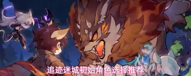 追迹迷城初始角色选择推荐